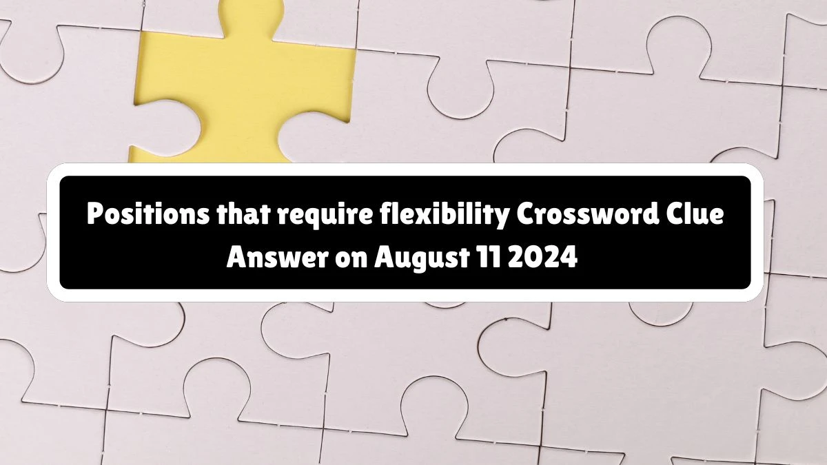 Positions that require flexibility NYT Crossword Clue Puzzle Answer from August 11, 2024