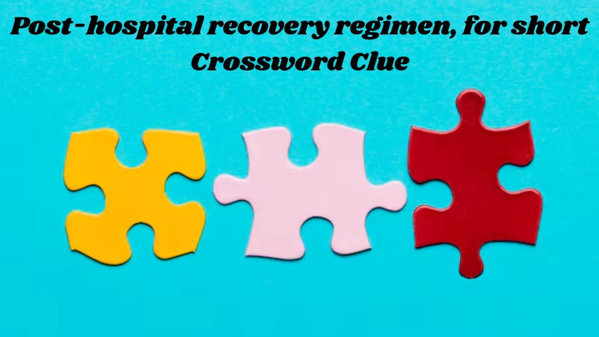 USA Today Post-hospital recovery regimen, for short Crossword Clue Puzzle Answer from August 01, 2024