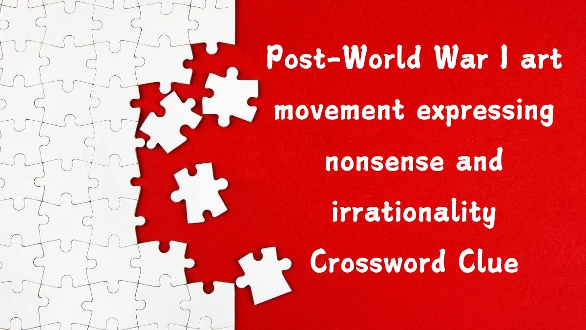 Post-World War I art movement expressing nonsense and irrationality Crossword Clue Puzzle Answer from August 13, 2024