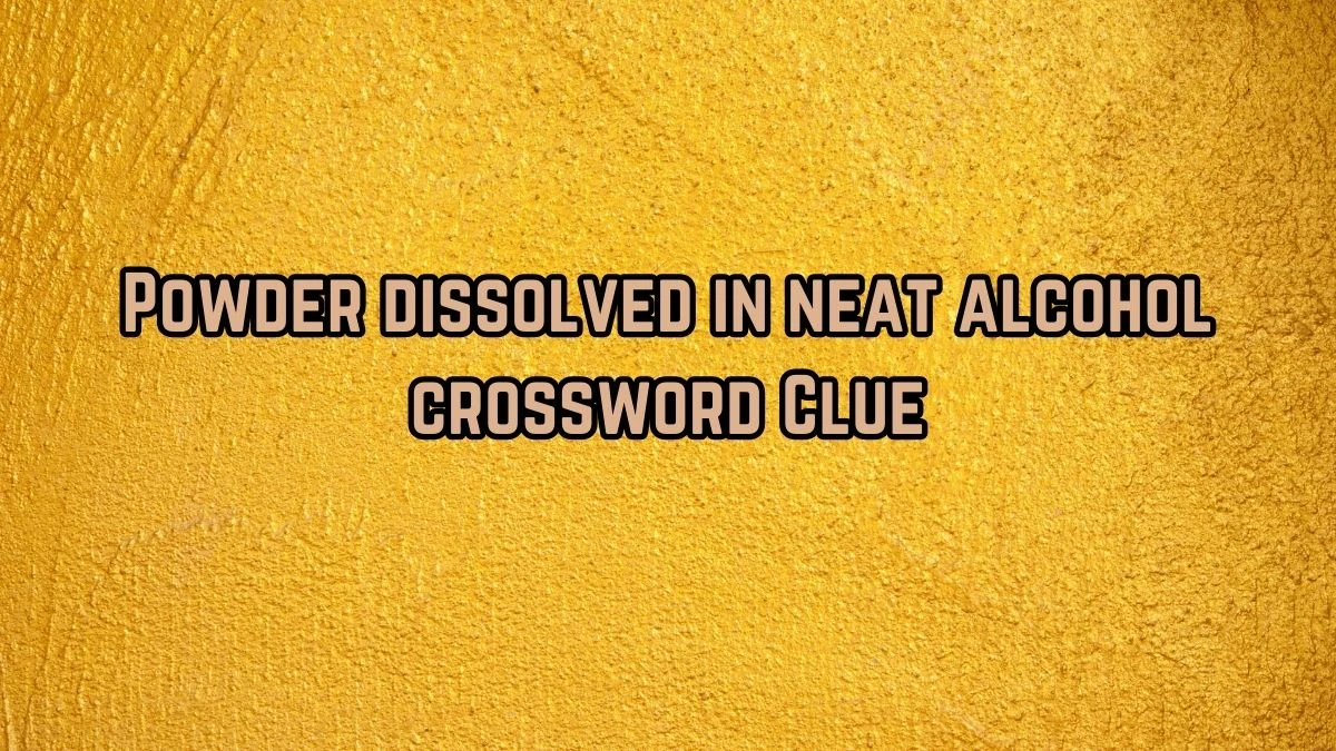 Powder dissolved in neat alcohol Crossword Clue Answers on August 28, 2024