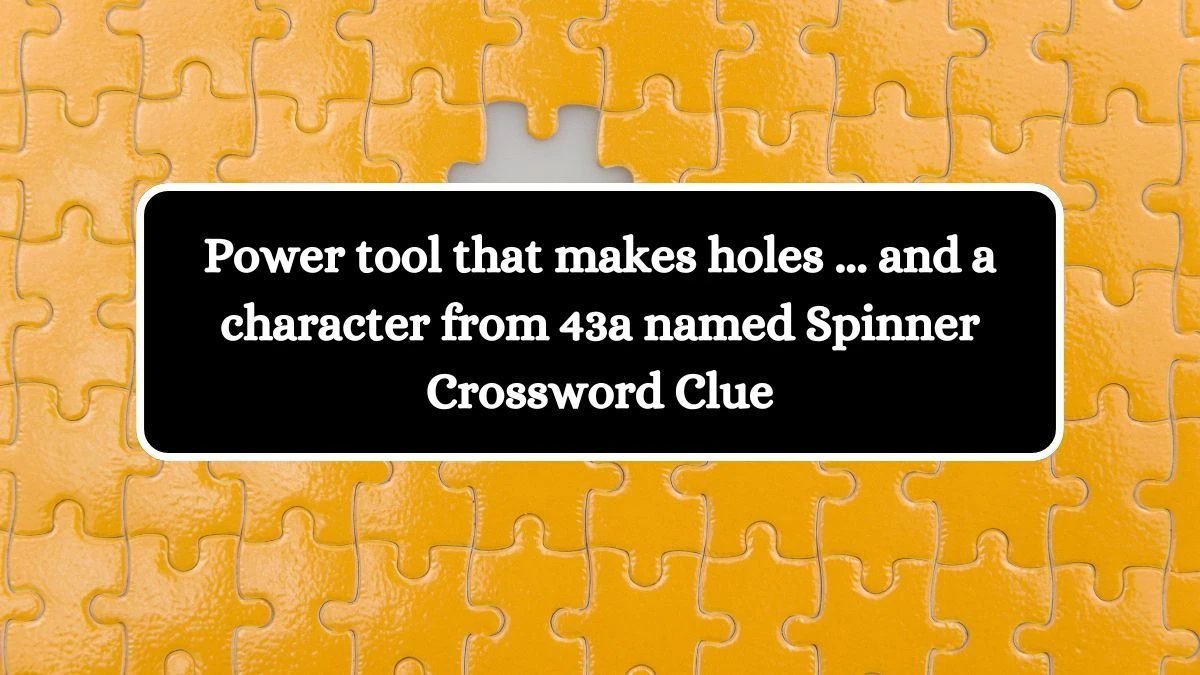 Power tool that makes holes ... and a character from 43a named Spinner Daily Themed Crossword Clue Puzzle Answer from August 11, 2024