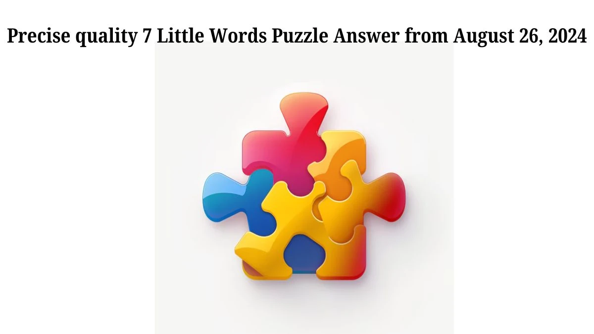 Precise quality 7 Little Words Puzzle Answer from August 26, 2024