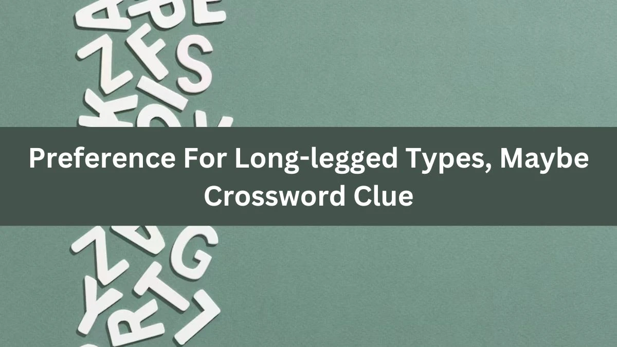 Preference For Long-legged Types, Maybe NYT Crossword Clue Puzzle Answer on August 02, 2024