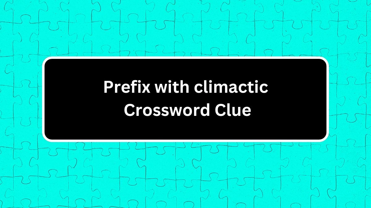 Prefix with climactic NYT Crossword Clue Puzzle Answer from August 05, 2024