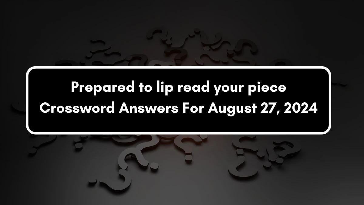 Prepared to lip read your piece Crossword Clue Puzzle Answer from August 27, 2024