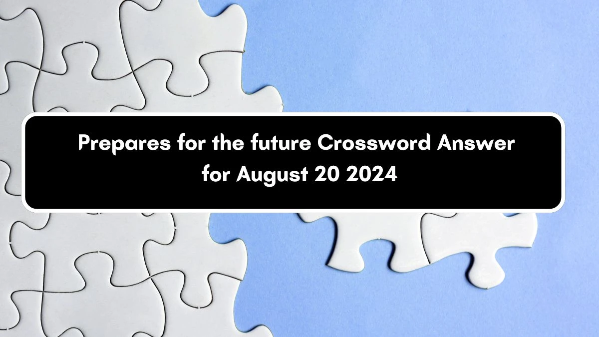 Prepares for the future Daily Commuter Crossword Clue Puzzle Answer from August 20, 2024