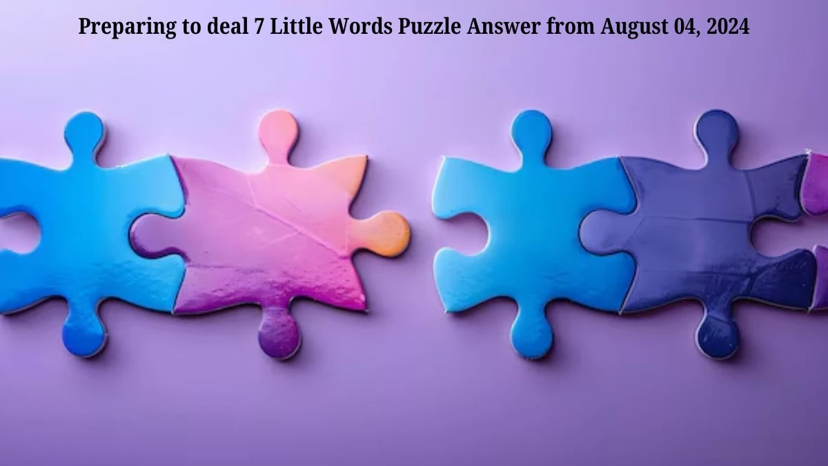 Preparing to deal 7 Little Words Puzzle Answer from August 04, 2024