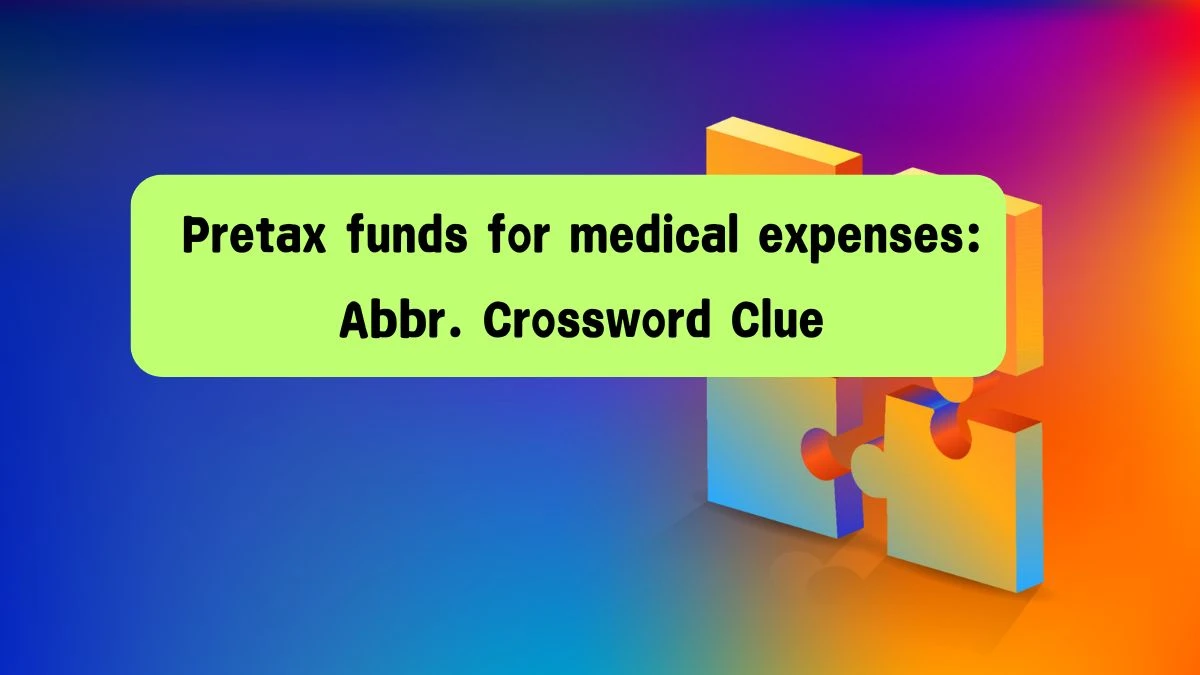 LA Times Pretax funds for medical expenses: Abbr. Crossword Clue Puzzle Answer from August 08, 2024