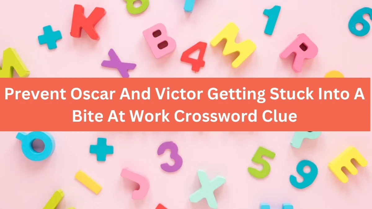 Prevent Oscar And Victor Getting Stuck Into A Bite At Work Crossword Clue Puzzle Answer from August 08, 2024