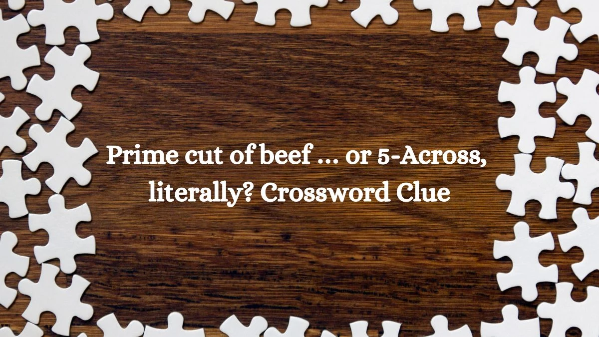 NYT Prime cut of beef … or 5-Across, literally? Crossword Clue Puzzle Answer from August 19, 2024