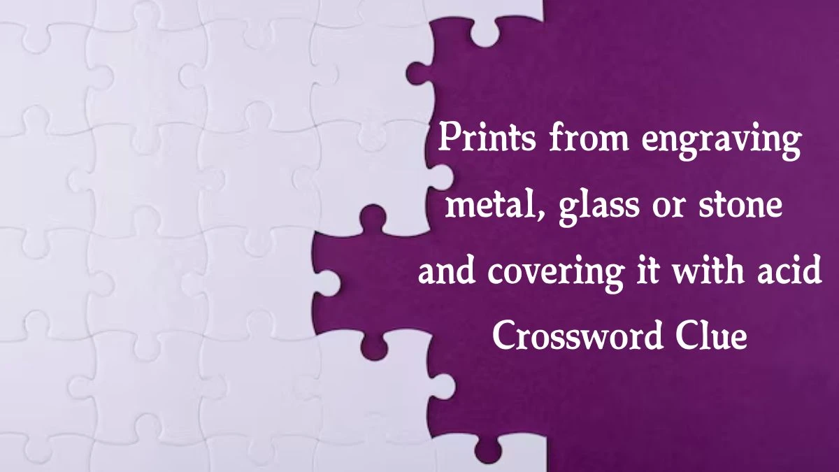 Prints from engraving metal, glass or stone and covering it with acid Crossword Clue Puzzle Answer from August 21, 2024