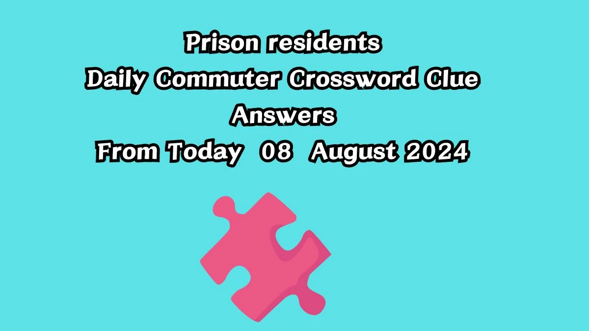 Prison residents Daily Commuter Crossword Clue Answers on August 08, 2024