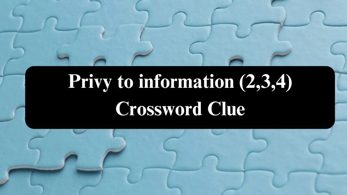 Privy to information (2,3,4) Crossword Clue Answers on August 03, 2024