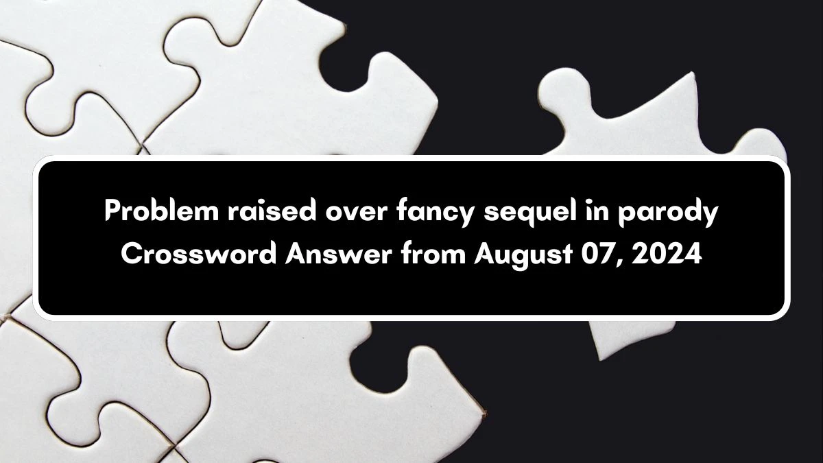 Problem raised over fancy sequel in parody Crossword Clue Answers on August 07, 2024