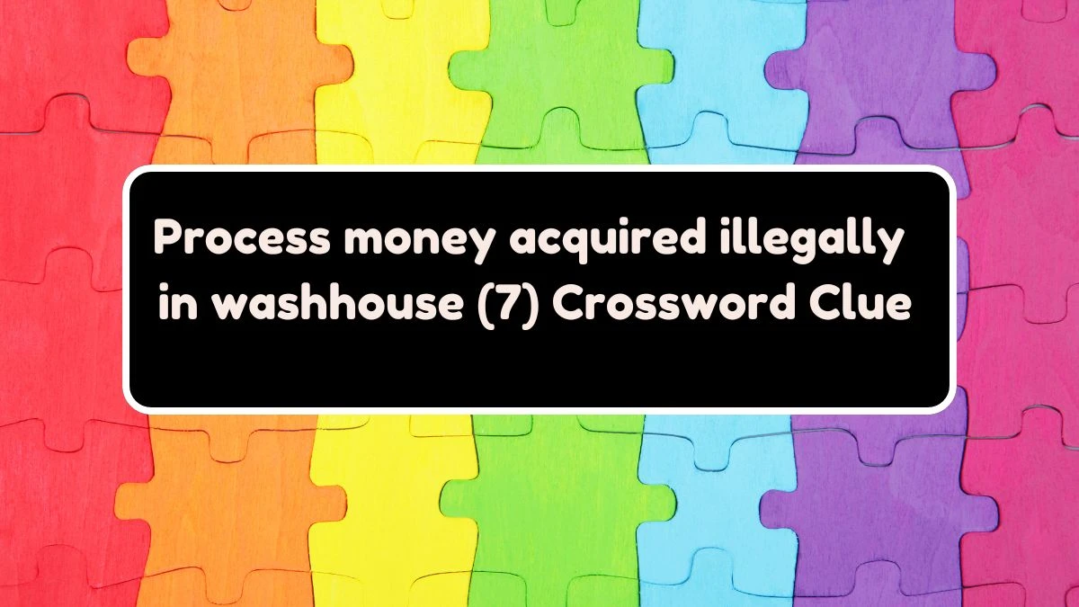 Process money acquired illegally in washhouse (7) Crossword Clue Puzzle Answer from August 03, 2024