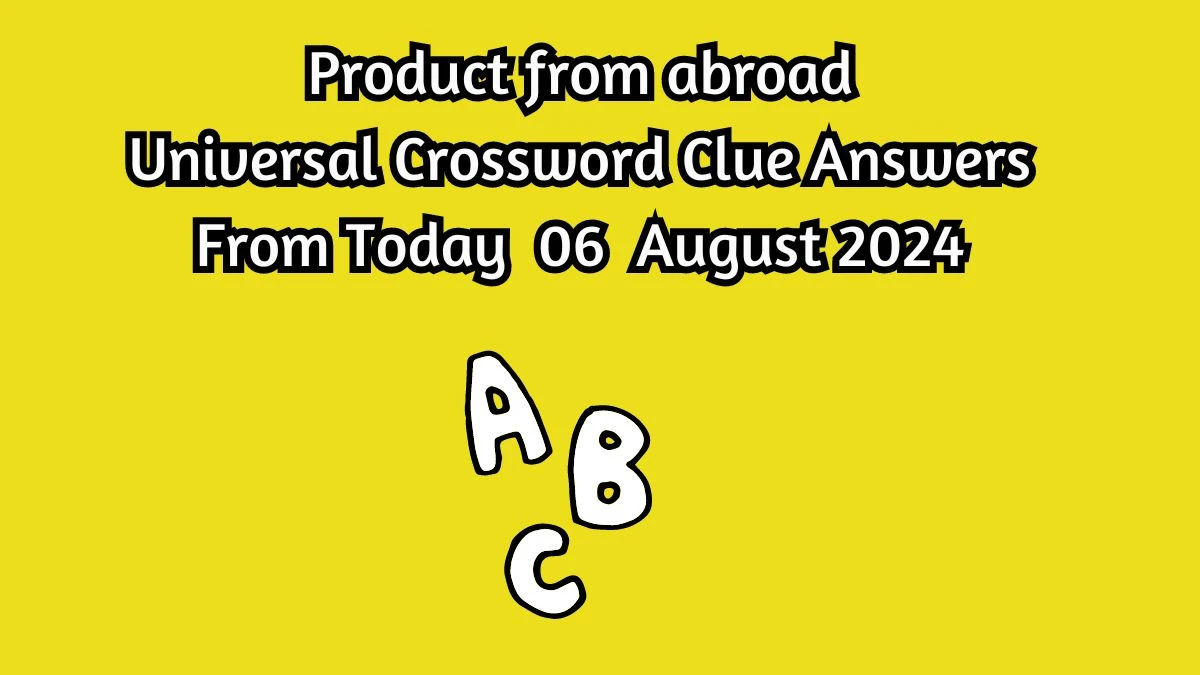 Product from abroad Universal Crossword Clue Puzzle Answer from August 06, 2024