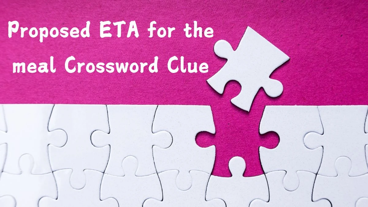 Proposed ETA for the meal Crossword Clue Answers on September 01, 2024