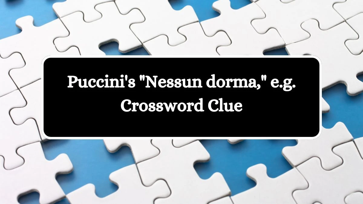 LA Times Puccini's Nessun dorma, e.g. Crossword Puzzle Answer from August 19, 2024