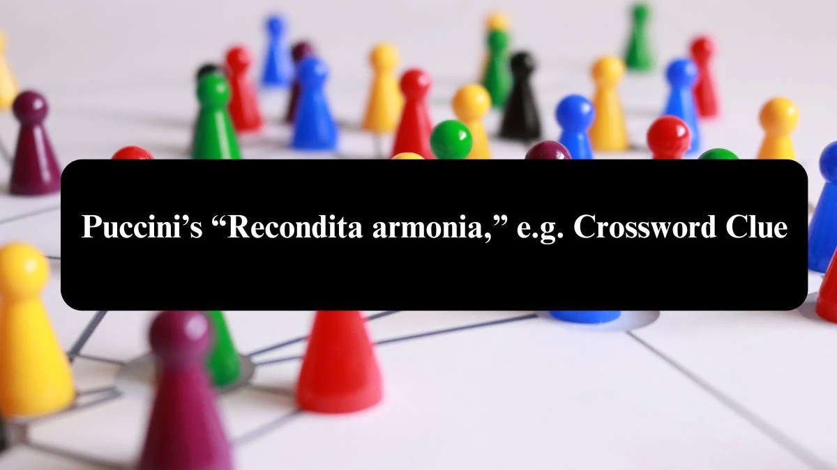 Puccini’s “Recondita armonia,” e.g. NYT Crossword Clue Puzzle Answer from August 04, 2024