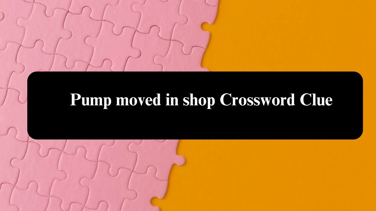 Pump moved in shop Crossword Clue Answers on August 02, 2024