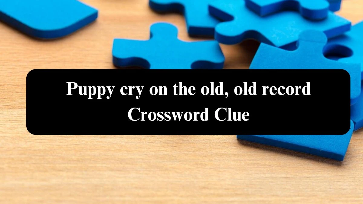 Puppy cry on the old, old record Crossword Clue Answers on August 02, 2024