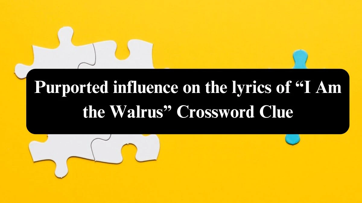 NYT Purported influence on the lyrics of “I Am the Walrus” (3) Crossword Clue Puzzle Answer from August 04, 2024