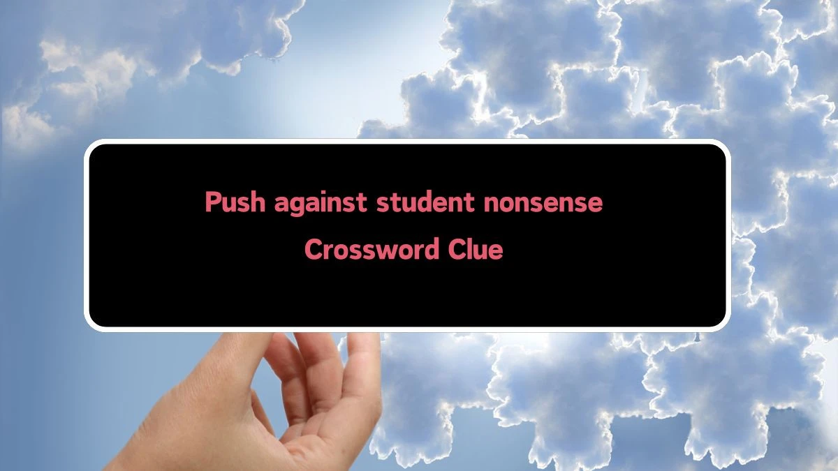 Push against student nonsense Crossword Clue Puzzle Answer from August 10, 2024