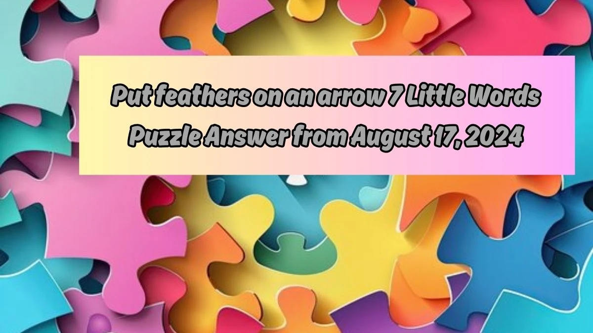 Put feathers on an arrow 7 Little Words Puzzle Answer from August 17, 2024