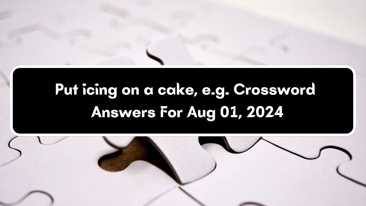 Put icing on a cake, e.g. Crossword Clue Answers on August 01, 2024