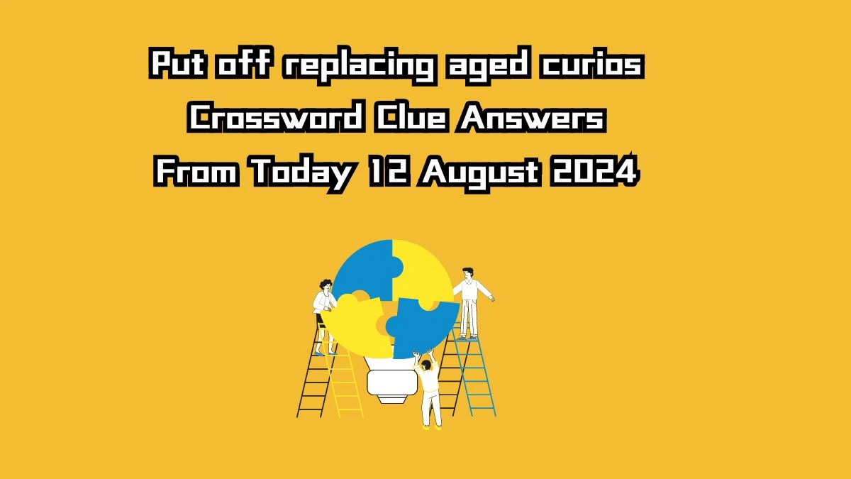 Put off replacing aged curios Crossword Clue Puzzle Answer from August 12, 2024