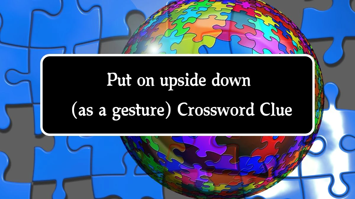 Put on upside down (as a gesture) Crossword Clue Puzzle Answer from August 10, 2024