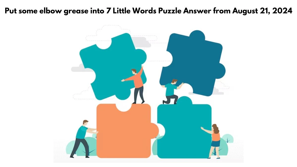 Put some elbow grease into 7 Little Words Puzzle Answers from August 21, 2024