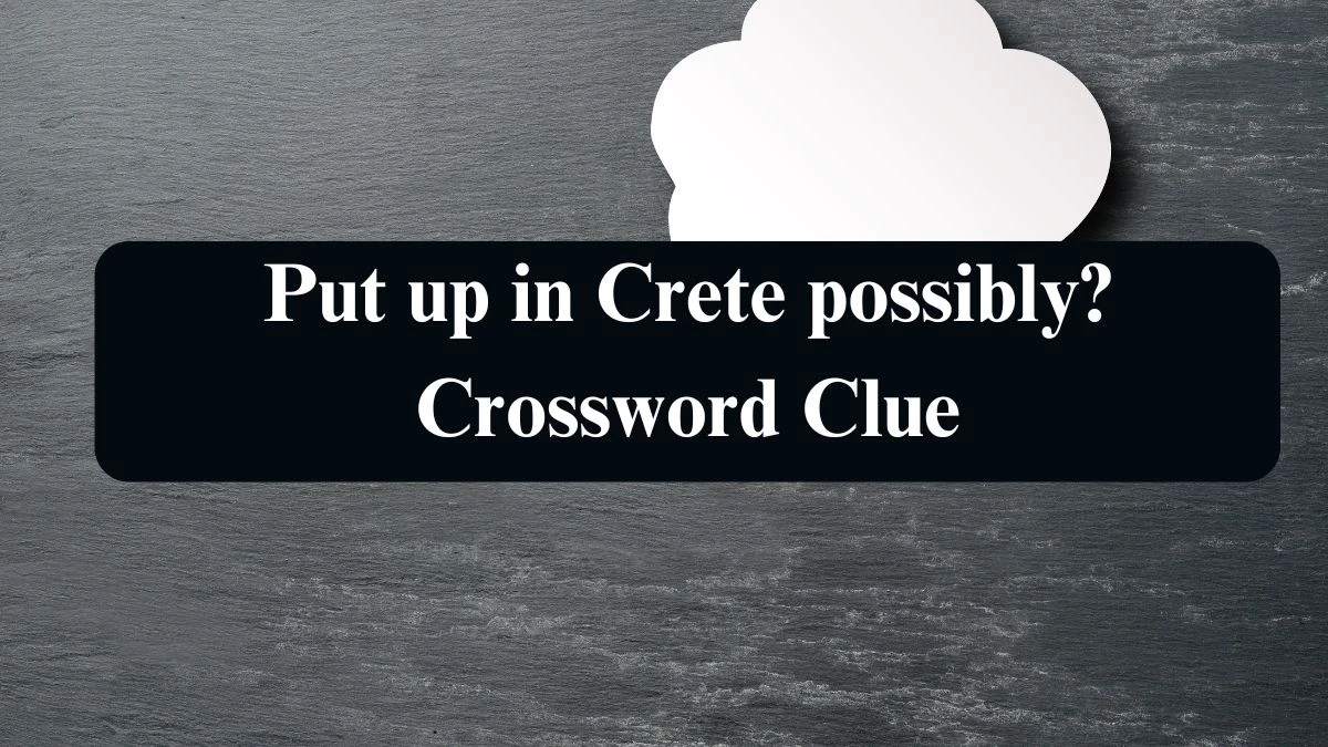 Put up in Crete possibly? Crossword Clue Answers on August 15, 2024