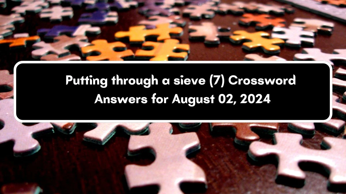 Putting through a sieve (7) Crossword Clue Puzzle Answer from August 02, 2024