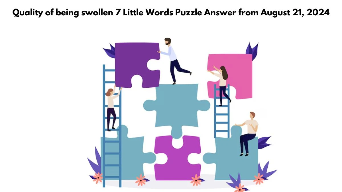 Quality of being swollen 7 Little Words Puzzle Answer from August 21, 2024