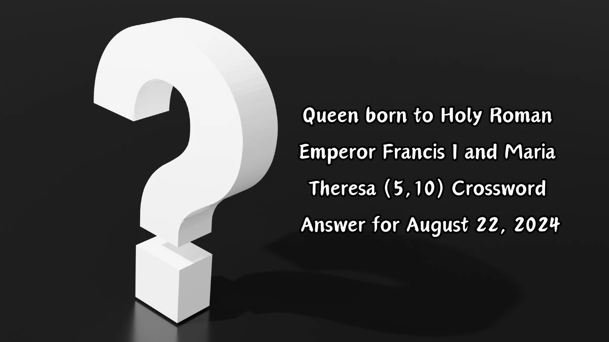 Queen born to Holy Roman Emperor Francis I and Maria Theresa (5,10) Crossword Clue Puzzle Answer from August 22, 2024