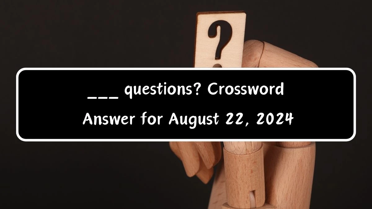 ___ questions? Daily Themed Crossword Clue Puzzle Answer from August 22, 2024