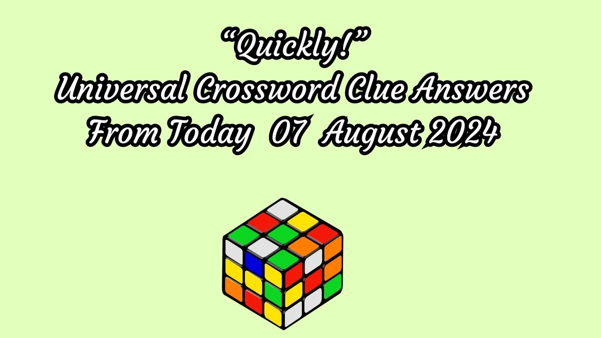 “Quickly!” Universal Crossword Clue Puzzle Answer from August 07, 2024