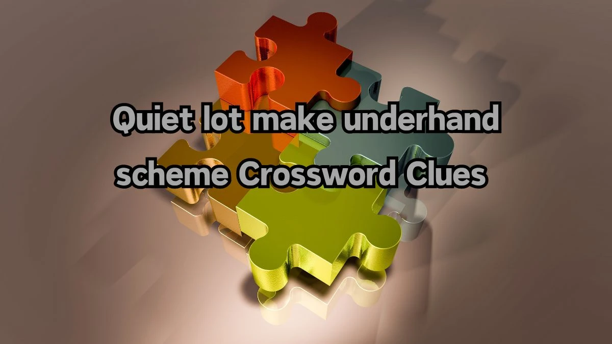 Quiet lot make underhand scheme Crossword Clue Answers on August 12, 2024