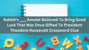 Rabbit's ___, Amulet Believed To Bring Good Luck That Was Once Gifted To President Theodore Roosevelt Daily Themed Crossword Clue Puzzle Answer from August 18, 2024