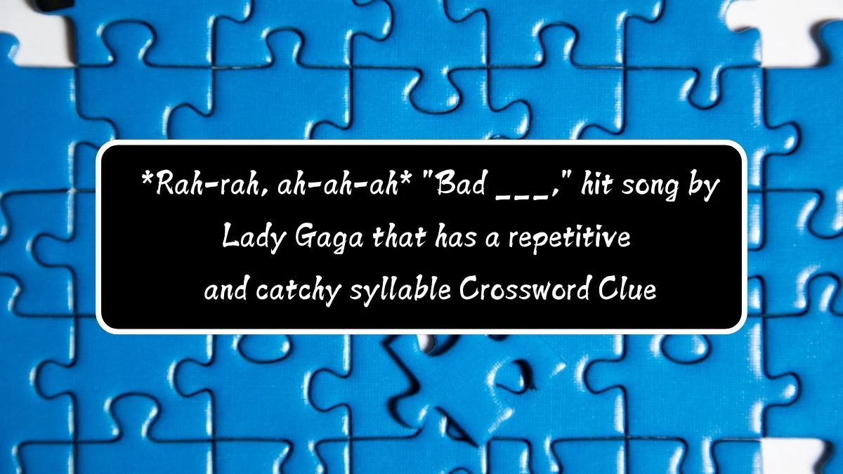 *Rah-rah, ah-ah-ah* Bad ___, hit song by Lady Gaga that has a repetitive and catchy syllable Crossword Clue Daily Themed 7 Letters Puzzle Answer from August 12, 2024