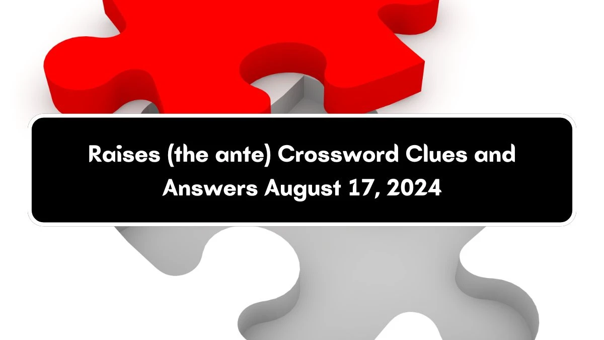 Raises (the ante) Crossword Clue Puzzle Answer from August 17, 2024