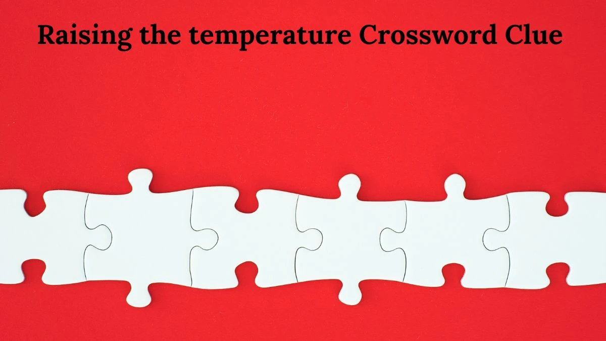 Raising the temperature 7 Little Words Puzzle Answer from August 02, 2024