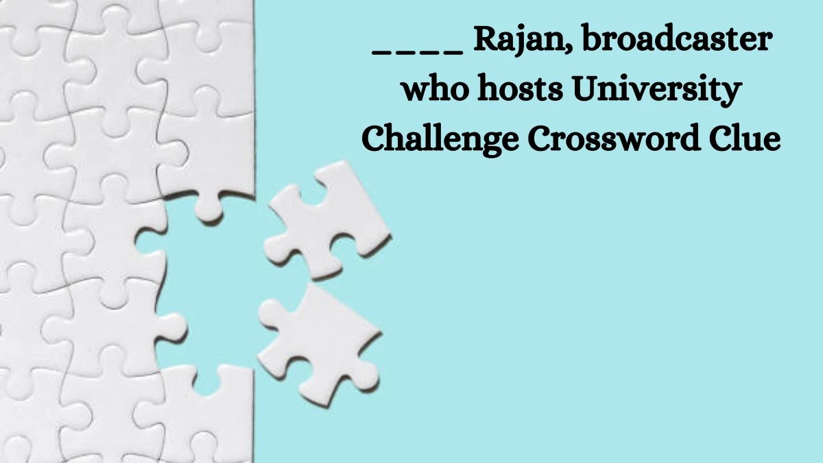 ____ Rajan, broadcaster who hosts University Challenge Crossword Clue Answers on August 22, 2024