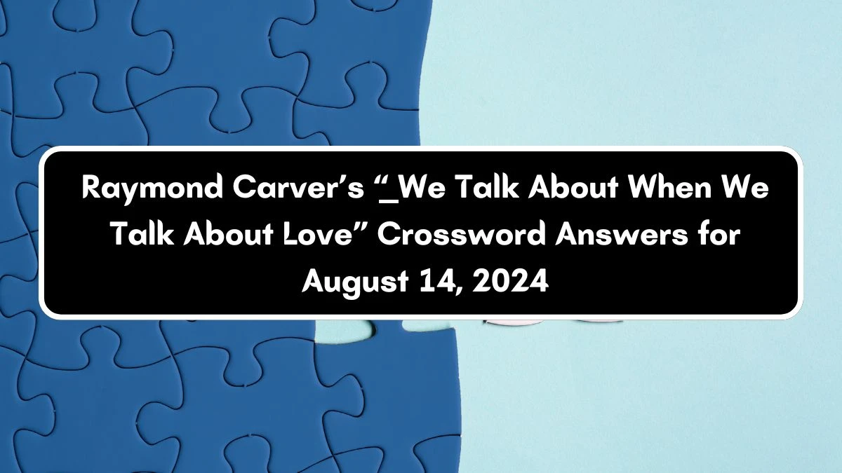 Universal Raymond Carver’s “___ We Talk About When We Talk About Love” Crossword Clue Puzzle Answer from August 14, 2024