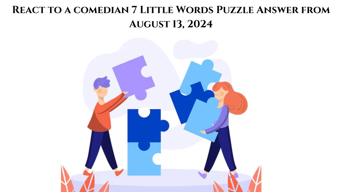 React to a comedian 7 Little Words Puzzle Answer from August 13, 2024