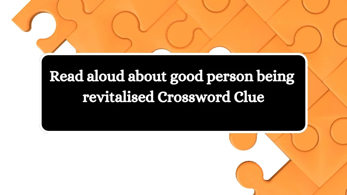 Read aloud about good person being revitalised Crossword Clue Puzzle Answer from August 03, 2024