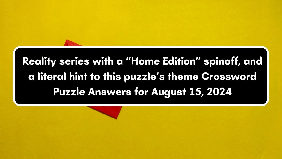 Universal Reality series with a “Home Edition” spinoff, and a literal hint to this puzzle’s theme Crossword Clue Puzzle Answer from August 15, 2024