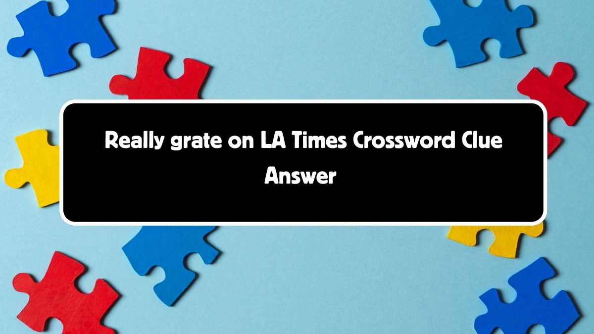 LA Times Really grate on Crossword Clue Puzzle Answer from August 04, 2024