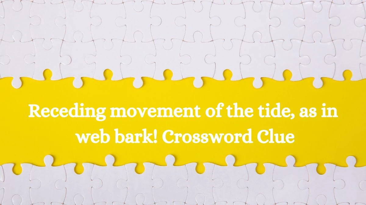 Receding movement of the tide, as in web bark! Crossword Clue Puzzle Answer from August 03, 2024